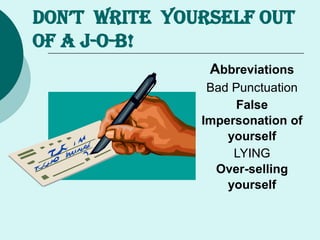DON’T WRITE YOURSELF OUT
OF A J-O-B!
Abbreviations
Bad Punctuation
False
Impersonation of
yourself
LYING
Over-selling
yourself
 