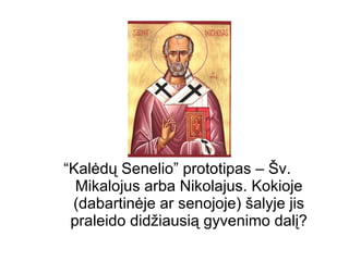 “ Kal ėdų Senelio” prototipas – Šv. Mikalojus arba Nikolajus. Kokioje (dabartinėje ar senojoje) šalyje jis praleido didžiausią gyvenimo dalį? 