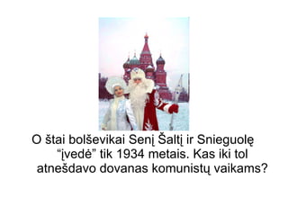 O štai bolševikai Senį Šaltį ir Snieguolę “įvedė” tik 1934 metais. Kas iki tol atnešdavo dovanas komunistų vaikams? 