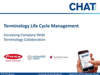 Terminology Life Cycle Management
Increasing Company-Wide
Terminology Collaboration

CHAT 2013 @ tekom

Terminology Life Cycle Management

Fleischmann / Heinisch-Obermoser / Murauer

 