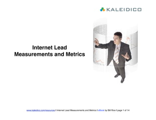 Internet Lead
Measurements and Metrics




    www.kaleidico.com/resources | Internet Lead Measurements and Metrics | eBook by Bill Rice | page 1 of 14