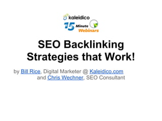 SEO Backlinking
     Strategies that Work!
by Bill Rice, Digital Marketer @ Kaleidico.com
           and Chris Wechner, SEO Consultant
 