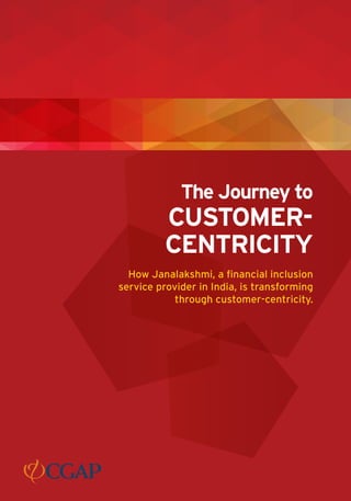The Journey to
CUSTOMER-
CENTRICITY
How Janalakshmi, a financial inclusion
service provider in India, is transforming
through customer-centricity.
 