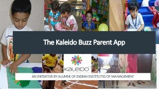 The Kaleido Buzz Parent App
AN INITIATIVE BY ALUMNI OF INDIAN INSTITUTES OF MANAGEMENT
 