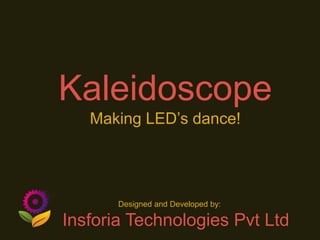 Kaleidoscope
Making LED’s dance!
Designed and Developed by:
Insforia Technologies Pvt Ltd
 