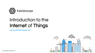 Introduction to the
Internet of Things
Last Updated November 2017
www.kaleidoscopeiot.com
 