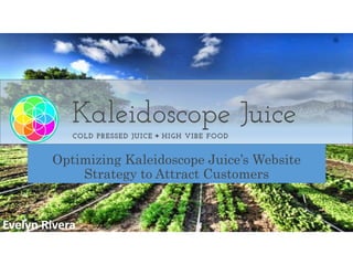 Optimizing Kaleidoscope Juice’s Website
Strategy to Attract Customers
Evelyn Rivera
 