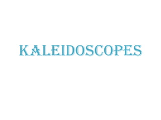 Kaleidoscopes
 