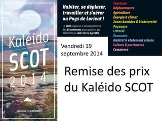 Vendredi 19 
septembre 2014 
Remise des prix 
du Kaléido SCOT 
 