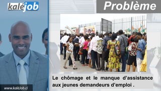 Problème
Le chômage et le manque d’assistance
aux jeunes demandeurs d’emploi .
 
