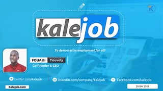 Kalejob.com 29 /04/ 2018
Co-founder & CEO
To democratize employment for all!
twitter.com/kalejob linkedin.com/company/kaléjob facebook.com/kalejob
 