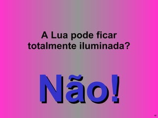 A Lua pode ficar totalmente iluminada? Não! 