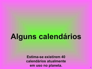 Alguns calendários Estima-se existirem 40 calendários atualmente em uso no planeta. 