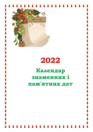 2022
Календар
знаменних і
пам'ятних дат
 