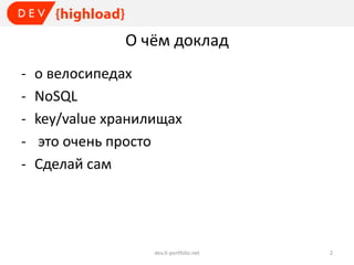 О чём доклад
-

о велосипедах
NoSQL
key/value хранилищах
это очень просто
Сделай сам

dev.it-portfolio.net

2

 