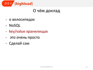 О чём доклад
-

о велосипедах
NoSQL
key/value хранилищах
это очень просто
Сделай сам

dev.it-portfolio.net

21

 