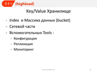 Key/Value Хранилище
- Index и Массива данных (bucket)
- Сетевой части
- Вспомогательных Tools :
- Конфигурация
- Репликация
- Мониторинг

dev.it-portfolio.net

22

 