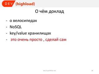 О чём доклад
-

о велосипедах
NoSQL
key/value хранилищах
это очень просто , cделай сам

dev.it-portfolio.net

28

 
