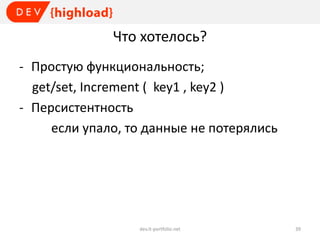 Что хотелось?
- Простую функциональность;
get/set, Increment ( key1 , key2 )
- Персистентность
если упало, то данные не потерялись

dev.it-portfolio.net

39

 
