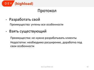 Протокол
- Разработать свой
Преимущества: учтены все особенности

- Взять существующий
Преимущества: не нужно разрабатывать клиенты
Недостатки: необходимо расширение, доработка под
свои особенности

dev.it-portfolio.net

42

 
