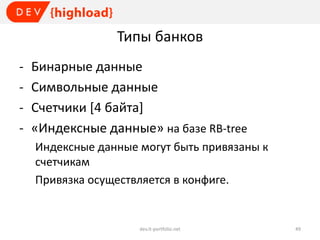 Типы банков
-

Бинарные данные
Символьные данные
Счетчики [4 байта]
«Индексные данные» на базе RB-tree
Индексные данные могут быть привязаны к
счетчикам
Привязка осуществляется в конфиге.

dev.it-portfolio.net

49

 