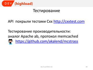 Тестирование
API покрыли тестами Схх http://cxxtest.com
Тестирование производительности:
aналог Apache ab, протокол memcached
https://github.com/akalend/mcstrass

dev.it-portfolio.net

60

 