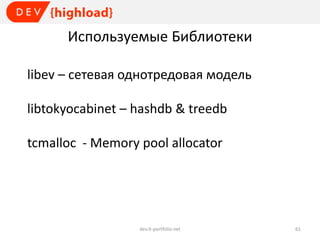 Используемые Библиотеки
libev – сетевая однотредовая модель
libtokyocabinet – hashdb & treedb
tcmalloc - Memory pool allocator

dev.it-portfolio.net

61

 