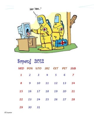 Srpanj 2012
             NED   PON   UTO   SRI   ČET   PET   SUB

              1     2     3    4     5     6      7


              8     9    10    11    12    13    14


             15    16    17    18    19    20    21


             22    23    24    25    26    27    28


             29    30    31

OŠ Supetar
 