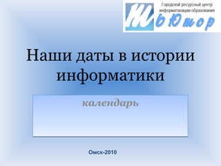 Наши даты в истории информатики календарь Омск-2010 