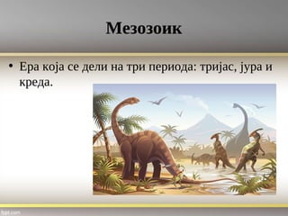 Мезозоик
• Ера која се дели на три периода: тријас, јура и
креда.
 