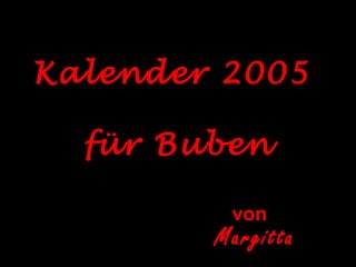 Kalender 2005
für Buben
von
Margitta
 