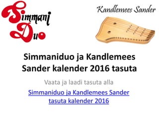 Simmaniduo ja Kandlemees
Sander kalender 2016 tasuta
Vaata ja laadi tasuta alla
Simmaniduo ja Kandlemees Sander
tasuta kalender 2016
 