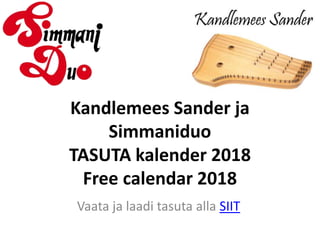 Kandlemees Sander ja
Simmaniduo
TASUTA kalender 2018
Free calendar 2018
Vaata ja laadi tasuta alla SIIT
 