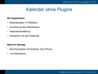 7. FileMaker Konferenz | Salzburg | 13.-15. Oktober 2016
Kalender ohne Plugins • Longin Ziegler • DabuSoft
Kalender ohne P...