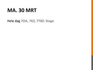 MA. 30 MRT
Hele dag 7OA, 7KZ, 7TBZ: Stage
 