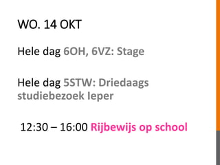 WO. 14 OKT
Hele dag 6OH, 6VZ: Stage
Hele dag 5STW: Driedaags
studiebezoek Ieper
12:30 – 16:00 Rijbewijs op school
 