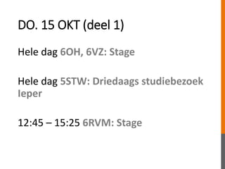 DO. 15 OKT (deel 1)
Hele dag 6OH, 6VZ: Stage
Hele dag 5STW: Driedaags studiebezoek
Ieper
12:45 – 15:25 6RVM: Stage
 