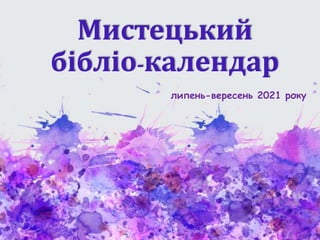 Мистецький
бібліо-календар
липень-вересень 2021 року
 