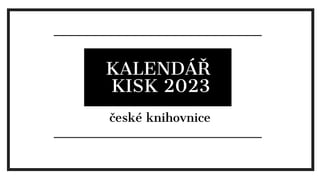 KALENDŘ
KISK023
KALENDÁŘ
KISK 2023
české knihovnice
 