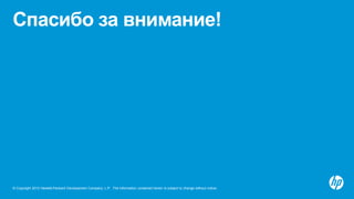 Спасибо за внимание!




© Copyright 2012 Hewlett-Packard Development Company, L.P. The information contained herein is subject to change without notice.
 
