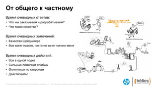 От общего к частному
Время очевидных ответов:
• Что мы заказываем и разрабатываем?
• Что такое качество?


Время очевидных замечаний:
• Качество Шрѐдингера
• Все хотят нового, никто не хочет ничего менять


Время очевидных действий:
•   Все в одной лодке
•   Сильные помогают слабым
•   Оглянуться по сторонам
•   Действовать!


© Copyright 2012 Hewlett-Packard Development Company, L.P. The information contained herein is subject to change without notice.
 