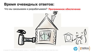 Время очевидных ответов:
  Что мы заказываем и разрабатываем? Программное обеспечение




© Copyright 2012 Hewlett-Packard Development Company, L.P. The information contained herein is subject to change without notice.
 