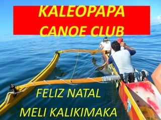 KALEOPAPA
   CANOE CLUB


  FELIZ NATAL
MELI KALIKIMAKA
 