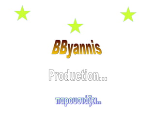 παρουσιάζει.. Production... BByannis 