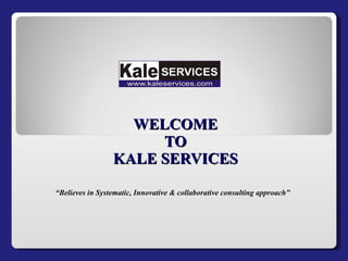 WELCOME TO KALE SERVICES “ Believes in Systematic, Innovative & collaborative consulting approach” 
