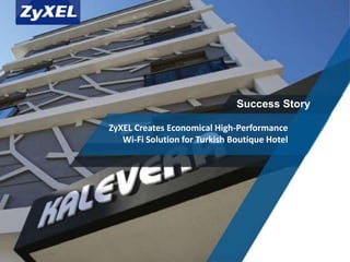 Copyright©2014 ZyXEL Communications Corporation. All rights reserved.
Success Story
ZyXEL Creates Economical High-Performance
Wi-Fi Solution for Turkish Boutique Hotel
 