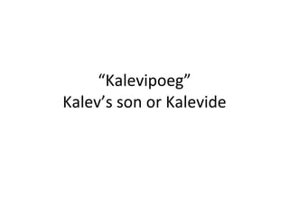 “ Kalevipoeg” Kalev’s son or Kalevide 