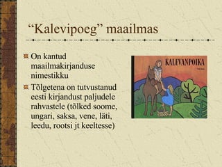 “ Kalevipoeg” maailmas On kantud maailmakirjanduse nimestikku Tõlgetena on tutvustanud eesti kirjandust paljudele rahvastele (tõlked soome, ungari, saksa, vene, läti, leedu, rootsi jt keeltesse) 