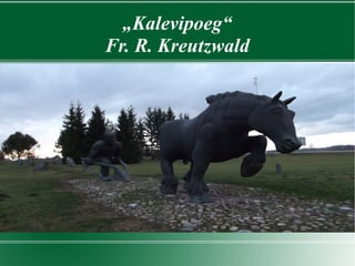 „Kalevipoeg“
Fr. R. Kreutzwald
 