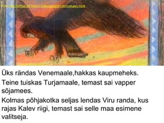 Foto:http://bifrost.it/FINNI/3.Kalevipoeg/01-ArrivoKalev.html
Üks rändas Venemaale,hakkas kaupmeheks.
Teine tuiskas Turjamaale, temast sai vapper
sõjamees.
Kolmas põhjakotka seljas lendas Viru randa, kus
rajas Kalev riigi, temast sai selle maa esimene
valitseja.
 